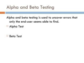 Alpha and Beta Testing Alpha and beta testing is used to uncover errors that only the end-user seems able to find. Alpha Test Beta Test 