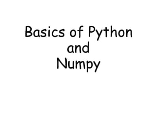 Basics of Python
and
Numpy
 