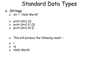 Standard Data Types
⮚ Strings
⮚ str = 'Hello World!'
⮚ print (str[-1])
⮚ print (str[-3:-1])
⮚ print (str[-12:])
⮚ This will produce the following result −
⮚ !
⮚ ld
⮚ Hello World!
 
