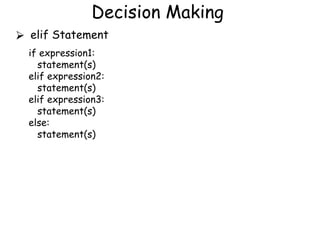 Decision Making
⮚ elif Statement
if expression1:
statement(s)
elif expression2:
statement(s)
elif expression3:
statement(s)
else:
statement(s)
 
