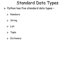 Standard Data Types
⮚ Python has five standard data types −
⮚ Numbers
⮚ String
⮚ List
⮚ Tuple
⮚ Dictionary
 
