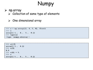 Numpy
⮚ np.array
⮚ Collection of same type of elements
⮚ One dimensional array
 