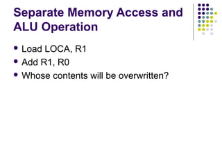 Separate Memory Access and
ALU Operation
 Load

LOCA, R1
 Add R1, R0
 Whose contents will be overwritten?

 