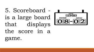 5. Scoreboard -
is a large board
that displays
the score in a
game.
 