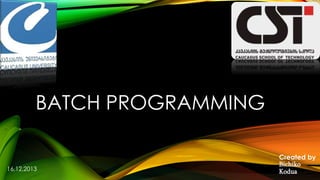 BATCH PROGRAMMING
Created by
Bichiko
Kodua16,12,2013
 