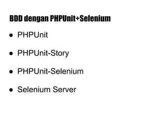 BDD dengan PHPUnit+Selenium
● PHPUnit
● PHPUnit-Story
● PHPUnit-Selenium
● Selenium Server
 