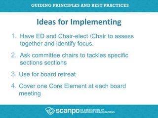 Ideas for Implementing
1. Have ED and Chair-elect /Chair to assess
   together and identify focus.
2. Ask committee chairs to tackles specific
   sections sections
3. Use for board retreat
4. Cover one Core Element at each board
  meeting
 