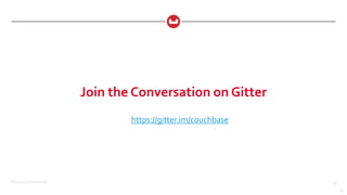 ©2015 Couchbase Inc. 33
Join the Conversation on Gitter
33
https://gitter.im/couchbase
 