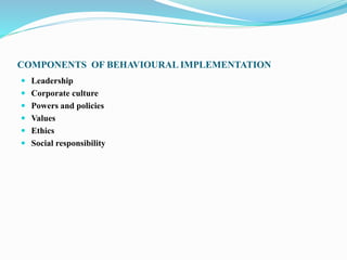 COMPONENTS OF BEHAVIOURAL IMPLEMENTATION
 Leadership
 Corporate culture
 Powers and policies
 Values
 Ethics
 Social responsibility
 