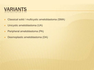 VARIANTS
 Classical solid / multicystic ameloblastoma (SMA)
 Unicystic ameloblastoma (UA)
 Peripheral ameloblastoma (PA)
 Desmoplastic ameloblastoma (DA)
 