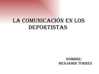 La comunicación en los deportistas  NOMBRE:  BENJAMIN TORRES 