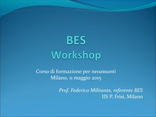 Corso di formazione per neoassunti
Milano, 11 maggio 2015
Prof. Federico Militante, referente BES
IIS P. Frisi, Milano
 