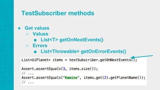 ● Get values
○ Values
■ List<T> getOnNextEvents()
○ Errors
■ List<Throwable> getOnErrorEvents()
TestSubscriber methods
 