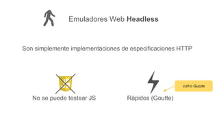 Son simplemente implementaciones de especificaciones HTTP
Emuladores Web Headless
No se puede testear JS Rápidos (Goutte)
cUrl o Guzzle
 