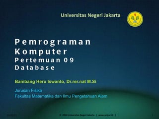 Pemrograman Komputer Pertemuan 09 Database Bambang Heru Iswanto, Dr.rer.nat M.Si Jurusan Fisika Fakultas Matematika dan Ilmu Pengetahuan Alam 01/02/11 ©  2010 Universitas Negeri Jakarta  |  www.unj.ac.id  | 