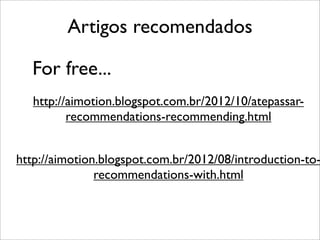 Artigos recomendados
For free...
http://aimotion.blogspot.com.br/2012/10/atepassar-
recommendations-recommending.html
http://aimotion.blogspot.com.br/2012/08/introduction-to-
recommendations-with.html
 