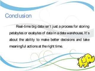 Conclusion
Real-time big data isn’t just a process for storing
petabytesor exabytesof datain adatawarehouse, It’s
about the ability to make better decisions and take
meaningful actionsat theright time.
 