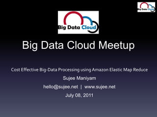 Big Data Cloud MeetupCost Effective Big-Data Processing using Amazon Elastic Map ReduceSujee Maniyamhello@sujee.net  |  www.sujee.netJuly 08, 2011