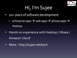 Hi, I’m Sujee10+ years of software developmententerprise apps  web apps iphone apps   HadoopHands on experience with Hadoop / Hbase/ Amazon ‘cloud’More : http://sujee.net/tech