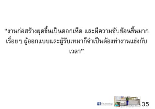 35
“งานก่อสร้างผุดขึ้นเป็นดอกเห็ด และมีความซับซ้อนขึ้นมาก
เรื่อยๆ ผู้ออกแบบและผู้รับเหมาก็จำเป็นต้องทำงานแข่งกับ
เวลา”
 