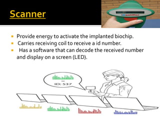 Provide energy to activate the implanted biochip.
 Carries receiving coil to receive a id number.
 Has a software that can decode the received number
and display on a screen (LED).
 