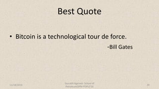 Best Quote
• Bitcoin is a technological tour de force.
-Bill Gates
11/18/2016
Saurabh Agarwal- School of
Petroleum(SPM-PDPU)'16
29
 