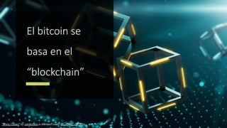 El bitcoin se
basa en el
“blockchain”
"Shiny Cubes" by camknows is licensed under CC BY-NC-SA 2.0
 