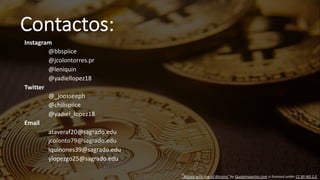 Contactos:
Instagram
@bbspiice
@jcolontorres.pr
@leniquin
@yadiellopez18
Twitter
@_joosseeph
@chilispiice
@yadiel_lopez18
Email
ataveraf20@sagrado.edu
jcolonto79@sagrado.edu
lquinones39@sagrado.edu
ylopezgo25@sagrado.edu
"Bitcoin with row of Bitcoins" by QuoteInspector.com is licensed under CC BY-ND 2.0
 