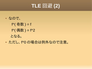 TLE 回避 (2)

   なので、
     f^( 奇数 ) = f
     f^( 偶数 ) = f^2
    となる。
   ただし、 f^0 の場合は例外なので注意。
 