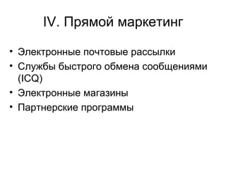 IV.  Прямой маркетинг Электронные почтовые рассылки  Службы быстрого обмена сообщениями  (ICQ)  Электронные магазины Партнерские программы 