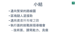 29
小結
• 通向繁榮的路線圖
• 區塊鏈人道援助
• 邁向資產所有權之路
• 執行面的挑戰與領導機會
- 技術面、讀寫能力、貪腐
 