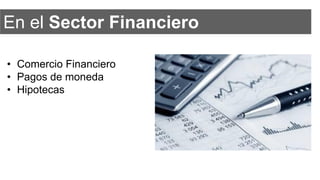 En el Sector Financiero
• Comercio Financiero
• Pagos de moneda
• Hipotecas
 