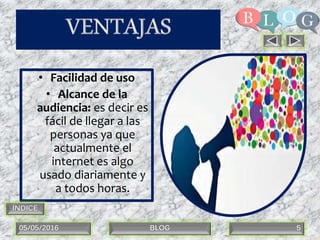 • Facilidad de uso
• Alcance de la
audiencia: es decir es
fácil de llegar a las
personas ya que
actualmente el
internet es algo
usado diariamente y
a todos horas.
05/05/2016 BLOG 5
ÍNDICE
 