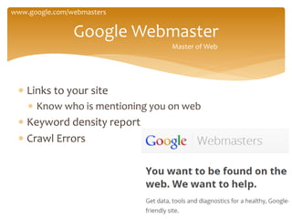  Links to your site
 Know who is mentioning you on web
 Keyword density report
 Crawl Errors
Google Webmaster
www.google.com/webmasters
Master of Web
 