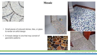 BUILDING MATERIALS & CONSTRUCTION - 18CV34
Mosaic
• Small pieces of coloured stones, tiles, or glass
to render an artful design.
• A mosaic design is one that may consist of
geometric patterns
 