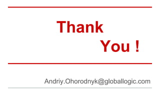 Thank 
You ! 
Andriy.Ohorodnyk@globallogic.com 

