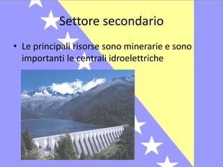 Settore secondario 
• Le principali risorse sono minerarie e sono 
importanti le centrali idroelettriche 
 