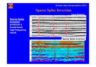 Seismic data interpretation (183 )
Input Seismic
Sparse Spike Inversion
Sparse Spike
Inversion
produces a
broad-band,
high frequency
result.
Sparse Spike Inversion
 