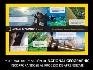 Y LOS VALORES Y MISIÓN DE NATIONAL GEOGRAPHIC
INCORPORÁNDOSE AL PROCESO DE APRENDIZAJE
 