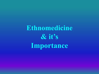 Ethnomedicine
& it’s
Importance
 