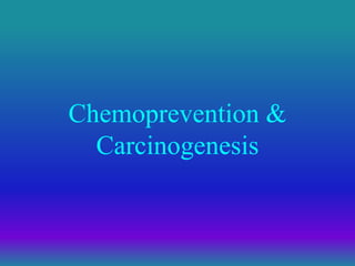 Chemoprevention &
Carcinogenesis
 