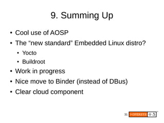 31
9. Summing Up
● Cool use of AOSP
● The “new standard” Embedded Linux distro?
● Yocto
● Buildroot
● Work in progress
● Nice move to Binder (instead of DBus)
● Clear cloud component
 