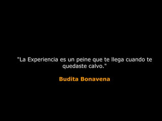&quot;La Experiencia es un peine que te llega cuando te quedaste calvo.&quot; Budita Bonavena 