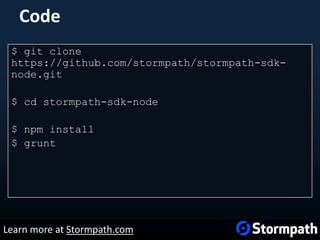Code
$ git clone
https://github.com/stormpath/stormpath-sdk-
node.git
$ cd stormpath-sdk-node
$ npm install
$ grunt
Learn more at Stormpath.com
 