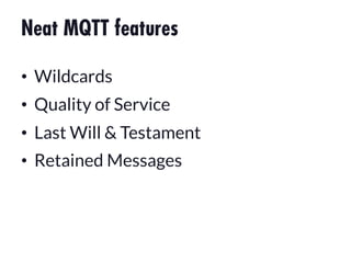 Neat MQTT features
•  Wildcards
•  Quality of Service
•  Last Will & Testament
•  Retained Messages
 