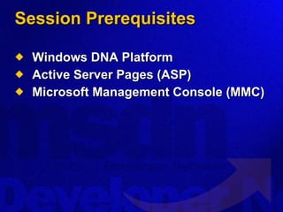 Session Prerequisites Windows DNA Platform Active Server Pages (ASP) Microsoft Management Console (MMC) 