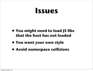 Issues
• You might need to load JS libs
that the host has not loaded
• You want your own style
• Avoid namespace collisions
Tuesday, January 31, 12
 
