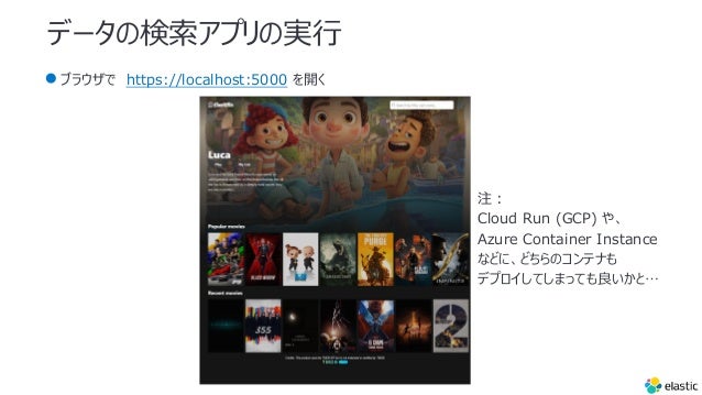 データの検索アプリの実⾏
●ブラウザで https://localhost:5000 を開く
注︓
Cloud Run (GCP) や、
Azure Container Instance
などに、どちらのコンテナも
デプロイしてしまっても良いかと…
 