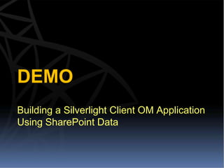 DEMO
Building a Silverlight Client OM Application
Using SharePoint Data
 