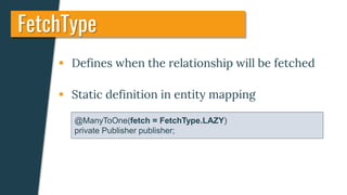  Defines when the relationship will be fetched
 Static definition in entity mapping
FetchType
@ManyToOne(fetch = FetchType.LAZY)
private Publisher publisher;
 